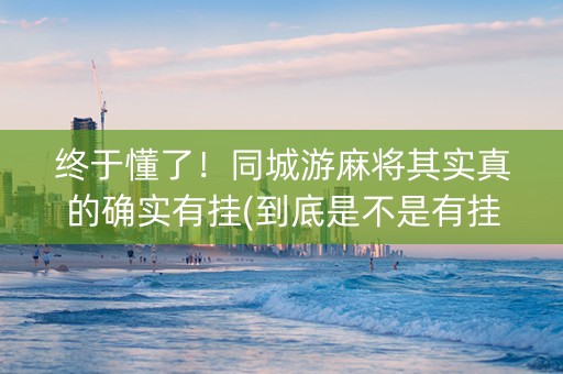 终于懂了！同城游麻将其实真的确实有挂(到底是不是有挂)
