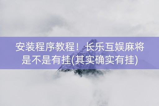 安装程序教程！长乐互娱麻将是不是有挂(其实确实有挂)