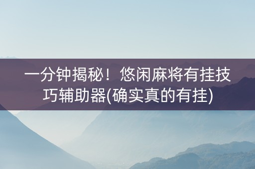 一分钟揭秘！悠闲麻将有挂技巧辅助器(确实真的有挂)