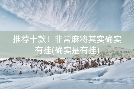 推荐十款！非常麻将其实确实有挂(确实是有挂)
