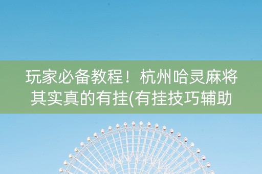 玩家必备教程！杭州哈灵麻将其实真的有挂(有挂技巧辅助器)