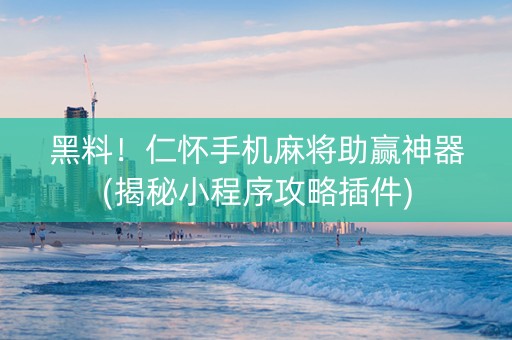 黑料！仁怀手机麻将助赢神器(揭秘小程序攻略插件)