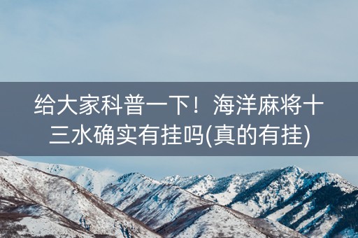 给大家科普一下！海洋麻将十三水确实有挂吗(真的有挂)