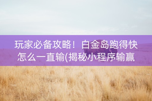 玩家必备攻略！白金岛跑得快怎么一直输(揭秘小程序输赢技巧)
