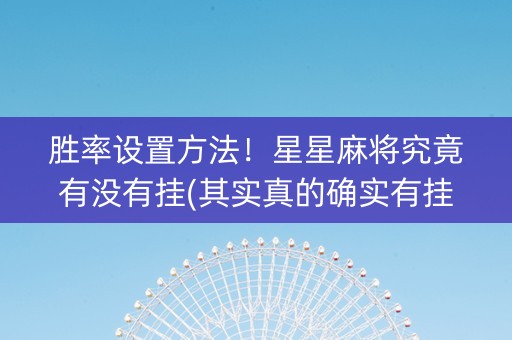 胜率设置方法！星星麻将究竟有没有挂(其实真的确实有挂)