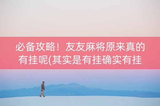 必备攻略！友友麻将原来真的有挂呢(其实是有挂确实有挂)