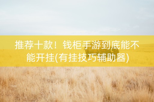 推荐十款！钱柜手游到底能不能开挂(有挂技巧辅助器)