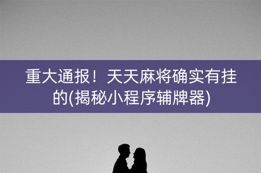 重大通报！天天麻将确实有挂的(揭秘小程序辅牌器)