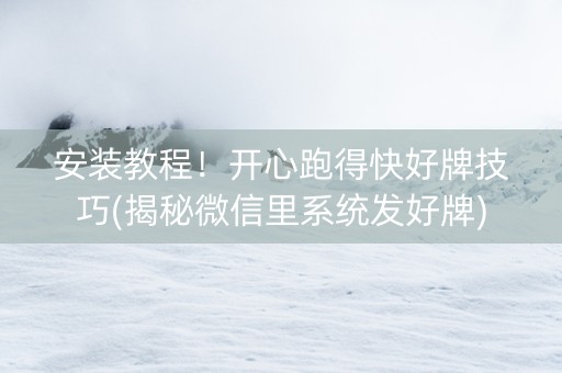 安装教程！开心跑得快好牌技巧(揭秘微信里系统发好牌)