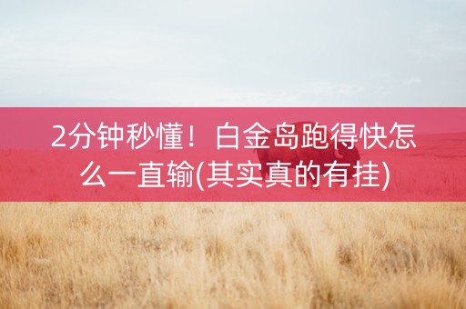 2分钟秒懂！白金岛跑得快怎么一直输(其实真的有挂)