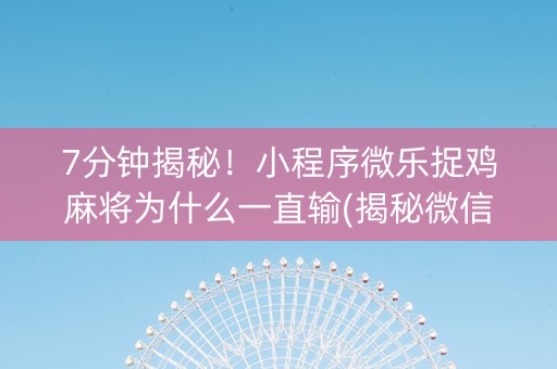 7分钟揭秘！小程序微乐捉鸡麻将为什么一直输(揭秘微信里攻略插件)