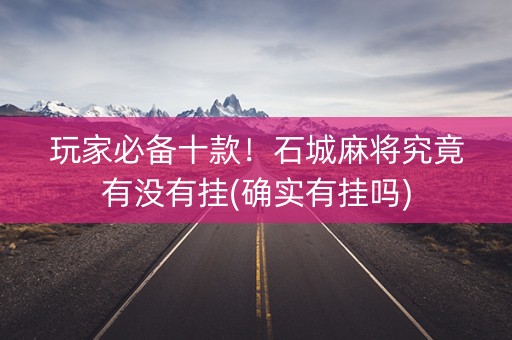 玩家必备十款！石城麻将究竟有没有挂(确实有挂吗)