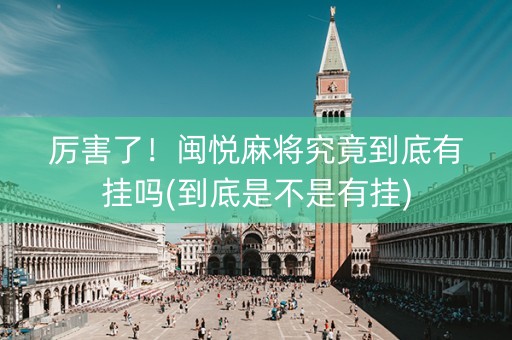 厉害了！闽悦麻将究竟到底有挂吗(到底是不是有挂)