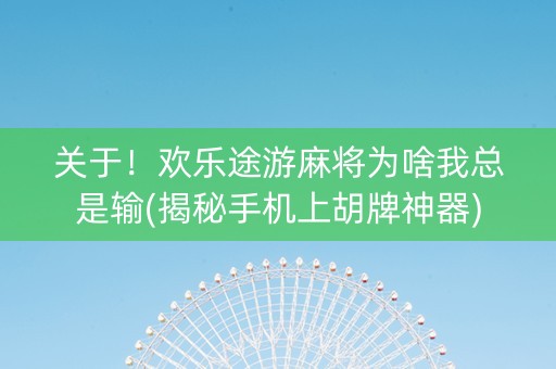关于！欢乐途游麻将为啥我总是输(揭秘手机上胡牌神器)