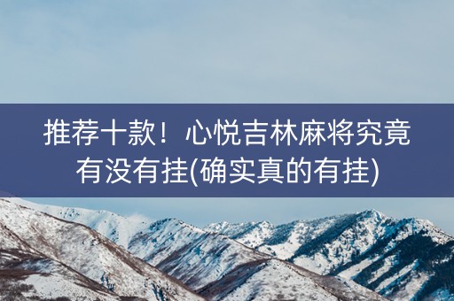 推荐十款！心悦吉林麻将究竟有没有挂(确实真的有挂)
