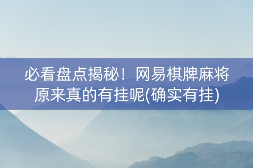 必看盘点揭秘！网易棋牌麻将原来真的有挂呢(确实有挂)