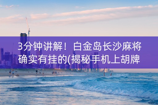 3分钟讲解！白金岛长沙麻将确实有挂的(揭秘手机上胡牌技巧)