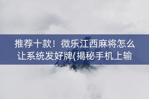 推荐十款！微乐江西麻将怎么让系统发好牌(揭秘手机上输赢规律)