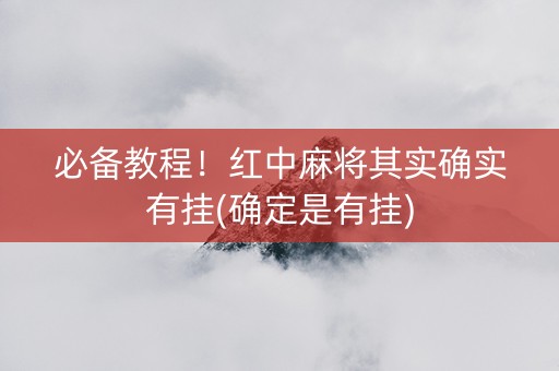 必备教程！红中麻将其实确实有挂(确定是有挂)