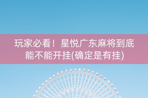 玩家必看！星悦广东麻将到底能不能开挂(确定是有挂)