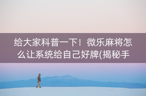 给大家科普一下！微乐麻将怎么让系统给自己好牌(揭秘手机上赢的秘诀)