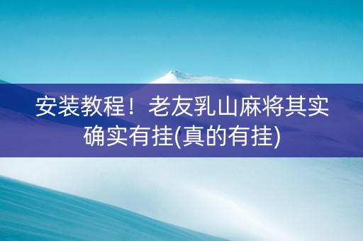 安装教程！老友乳山麻将其实确实有挂(真的有挂)