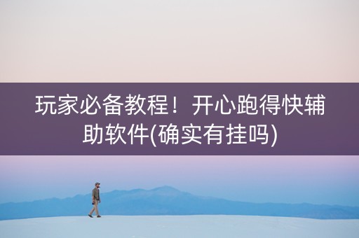 玩家必备教程！开心跑得快辅助软件(确实有挂吗)