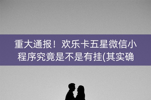 重大通报！欢乐卡五星微信小程序究竟是不是有挂(其实确实有挂)