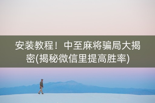 安装教程！中至麻将骗局大揭密(揭秘微信里提高胜率)