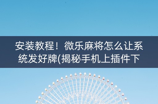 安装教程！微乐麻将怎么让系统发好牌(揭秘手机上插件下载)