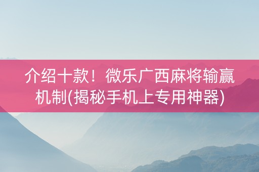 介绍十款！微乐广西麻将输赢机制(揭秘手机上专用神器)