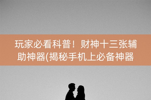 玩家必看科普！财神十三张辅助神器(揭秘手机上必备神器)