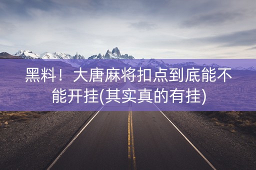 黑料！大唐麻将扣点到底能不能开挂(其实真的有挂)