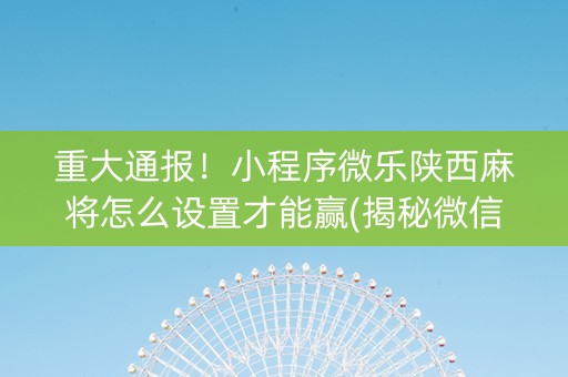 重大通报！小程序微乐陕西麻将怎么设置才能赢(揭秘微信里插件购买)