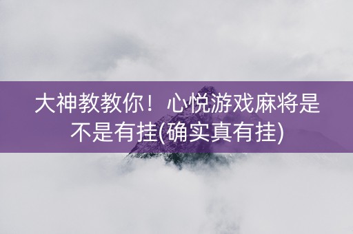 大神教教你！心悦游戏麻将是不是有挂(确实真有挂)