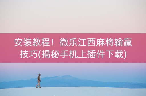 安装教程！微乐江西麻将输赢技巧(揭秘手机上插件下载)