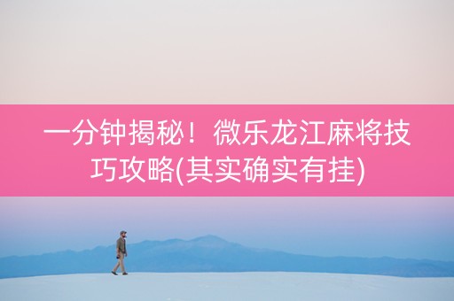 一分钟揭秘！微乐龙江麻将技巧攻略(其实确实有挂)