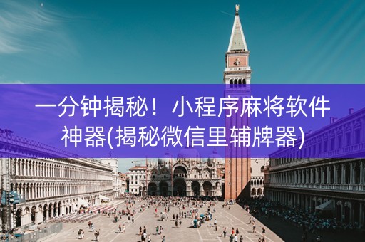一分钟揭秘！小程序麻将软件神器(揭秘微信里辅牌器)