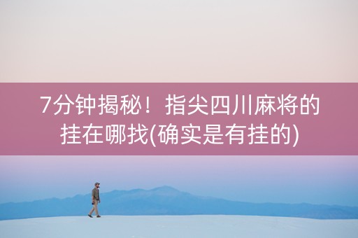 7分钟揭秘！指尖四川麻将的挂在哪找(确实是有挂的)