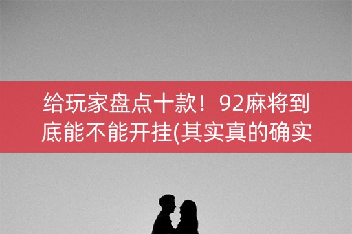 给玩家盘点十款！92麻将到底能不能开挂(其实真的确实有挂)