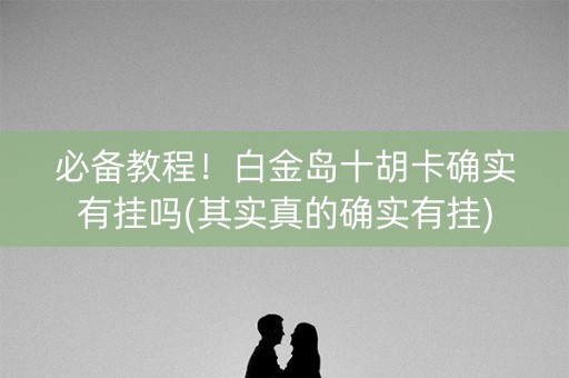 必备教程！白金岛十胡卡确实有挂吗(其实真的确实有挂)