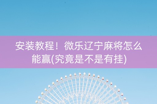 安装教程！微乐辽宁麻将怎么能赢(究竟是不是有挂)