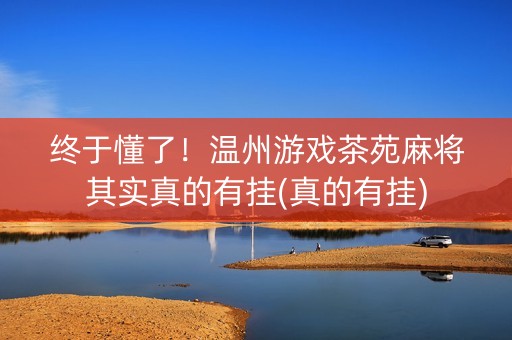 终于懂了！温州游戏茶苑麻将其实真的有挂(真的有挂)