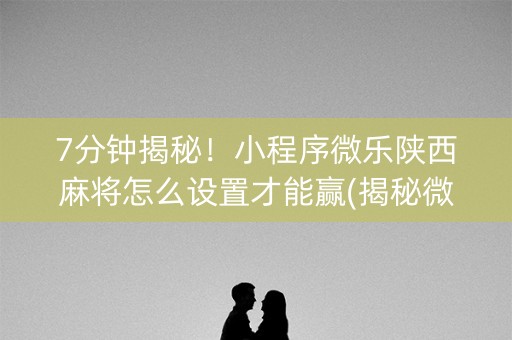7分钟揭秘！小程序微乐陕西麻将怎么设置才能赢(揭秘微信里插件免费)