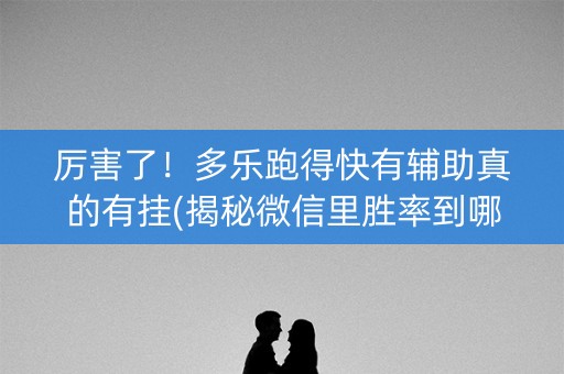 厉害了！多乐跑得快有辅助真的有挂(揭秘微信里胜率到哪调)