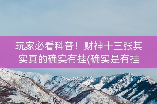 玩家必看科普！财神十三张其实真的确实有挂(确实是有挂)