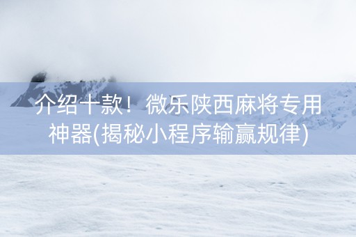 介绍十款！微乐陕西麻将专用神器(揭秘小程序输赢规律)