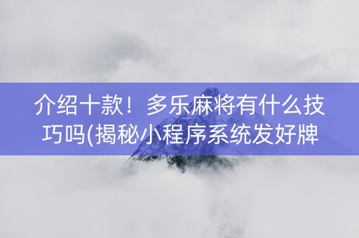 介绍十款！多乐麻将有什么技巧吗(揭秘小程序系统发好牌)