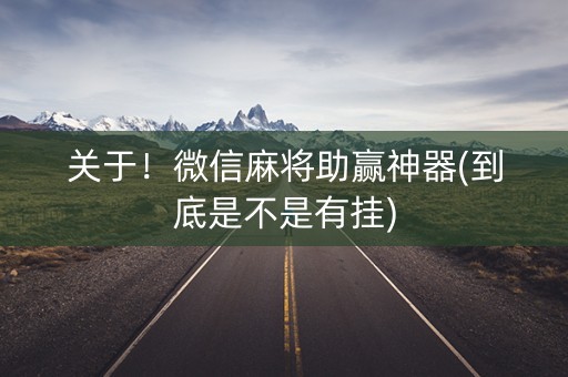 关于！微信麻将助赢神器(到底是不是有挂)