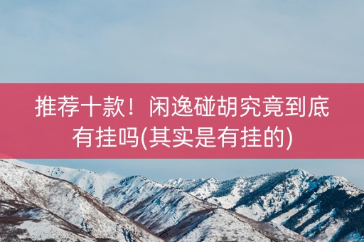 推荐十款！闲逸碰胡究竟到底有挂吗(其实是有挂的)